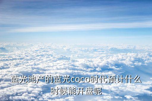 藍光發(fā)展什么時候開盤，藍光COCO時代神馬時候開盤