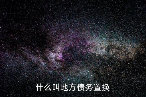 什么是地方債務(wù)置換，什么叫地方債務(wù)置換