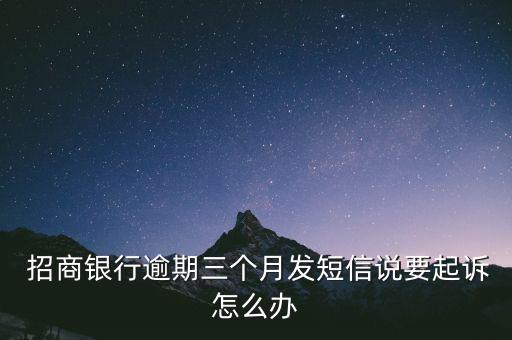  招商銀行逾期三個(gè)月發(fā)短信說(shuō)要起訴怎么辦