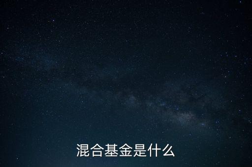 什么是混合型證券投資基金，什么是混合基金