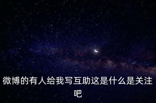 發(fā)發(fā)微互助是什么意思，微博的有人給我寫互助這是什么是關(guān)注吧