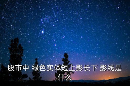 股市中 綠色實(shí)體短上影長(zhǎng)下 影線是什么