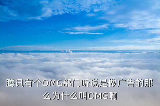 騰訊有個(gè)OMG部門聽說(shuō)是做廣告的那么為什么叫OMG啊