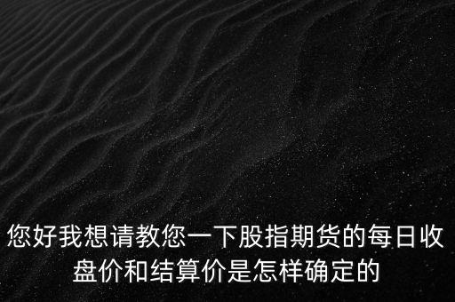 您好我想請教您一下股指期貨的每日收盤價和結(jié)算價是怎樣確定的