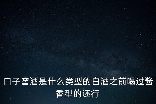 口子窖是什么香型，口子窖是哪種兼香濃兼醬還是醬兼濃