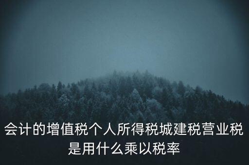 會計的增值稅個人所得稅城建稅營業(yè)稅是用什么乘以稅率