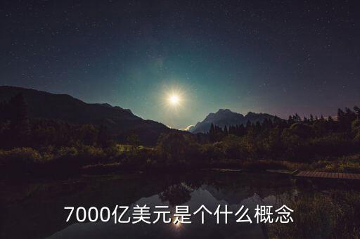 7000億美元是什么概念，7000億美元是個(gè)什么概念