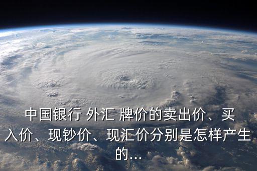  中國銀行 外匯 牌價的賣出價、買入價、現鈔價、現匯價分別是怎樣產生的...