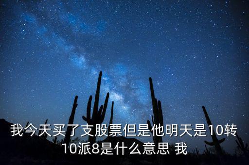 我今天買(mǎi)了支股票但是他明天是10轉(zhuǎn)10派8是什么意思 我