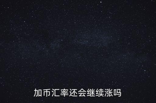 加幣要漲到什么時候，為什么加幣最近漲的很快近期能落嗎