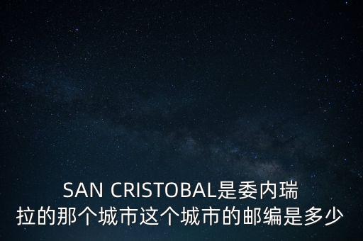 SAN CRISTOBAL是委內(nèi)瑞拉的那個(gè)城市這個(gè)城市的郵編是多少