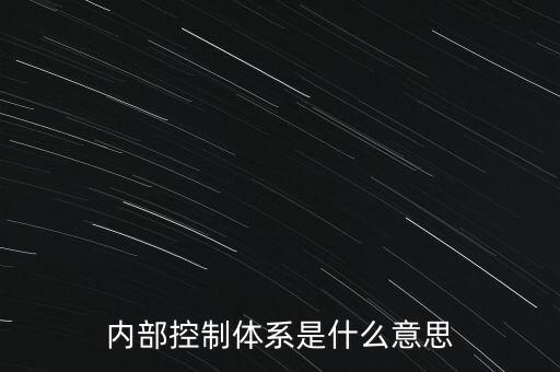 公司內(nèi)控是什么意思，內(nèi)部控制體系是什么意思