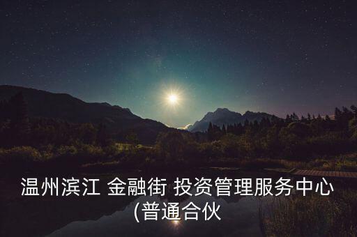 溫州濱江 金融街 投資管理服務中心(普通合伙