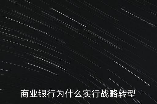 什么是銀行商務(wù)轉(zhuǎn)型，銀行業(yè)轉(zhuǎn)型的主要原因是什么