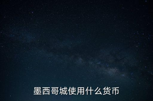 墨西哥貨幣是什么，墨西哥城使用什么貨幣