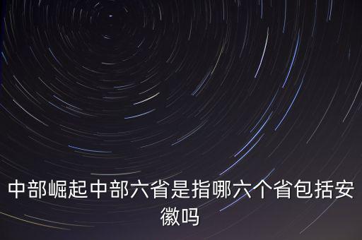 中部崛起中部六省是指哪六個(gè)省包括安徽嗎