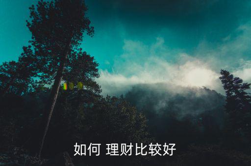 比較好的理財投資怎么做,理財不是一朝一夕