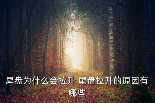 為什么主力尾盤(pán)拉升，尾盤(pán)為什么會(huì)拉升 尾盤(pán)拉升的原因有哪些