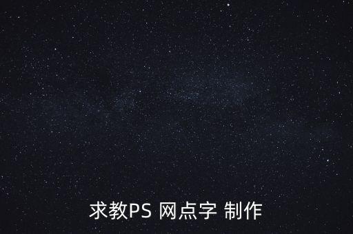 求教PS 網(wǎng)點(diǎn)字 制作