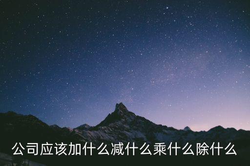 減約公司是做什么的，公司應(yīng)該加什么減什么乘什么除什么