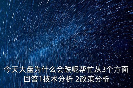 今天大盤為什么跌，今天大盤為什么會跌呢幫忙從3個方面回答1技術(shù)分析 2政策分析