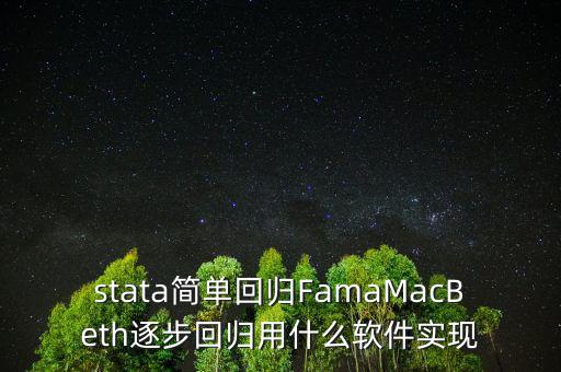 stata簡(jiǎn)單回歸FamaMacBeth逐步回歸用什么軟件實(shí)現(xiàn)