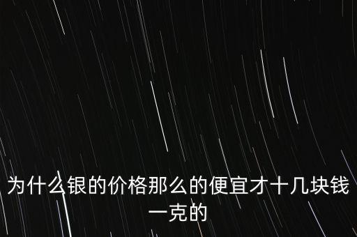 為什么銀的價格那么的便宜才十幾塊錢一克的