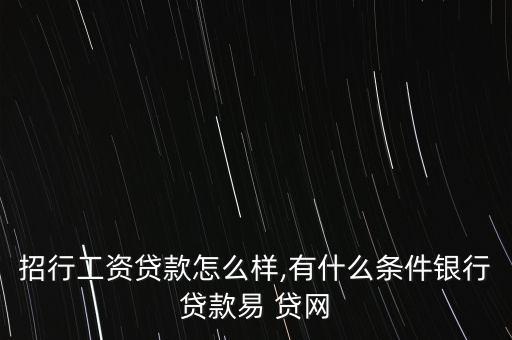 招行工資貸款怎么樣,有什么條件銀行貸款易 貸網(wǎng)