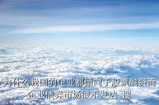 為什么我國的企業(yè)都傾向于股票融資而企業(yè)債券市場很不發(fā)達(dá)  搜