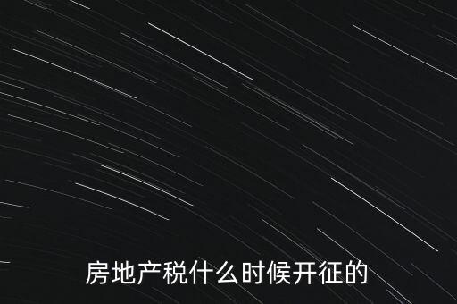 什么時(shí)候征收房產(chǎn)稅，房產(chǎn)稅何時(shí)開(kāi)始征收