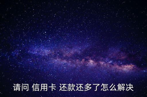 請問 信用卡 還款還多了怎么解決