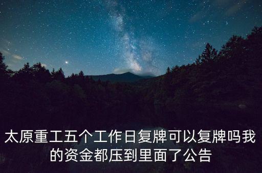 太原重工什么時(shí)候復(fù)牌，太原重工五個(gè)工作日復(fù)牌可以復(fù)牌嗎我的資金都?jí)旱嚼锩媪斯?/></a></span><span id=