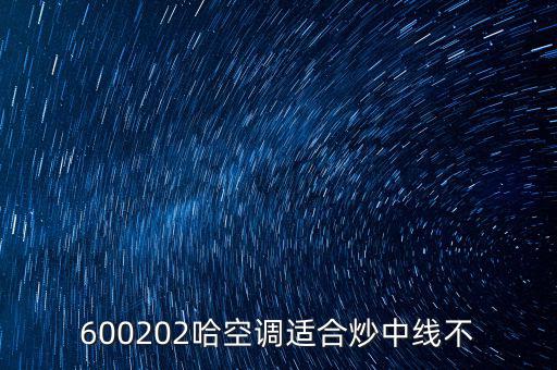 哈空調(diào)有什么利好，近5年任選一年評(píng)價(jià)哈空調(diào)600215股利支付水平股利支付形式