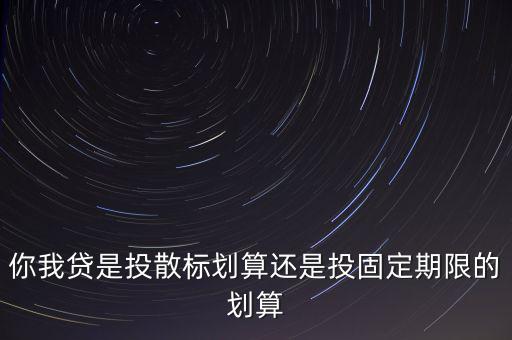 你我貸是投散標劃算還是投固定期限的劃算