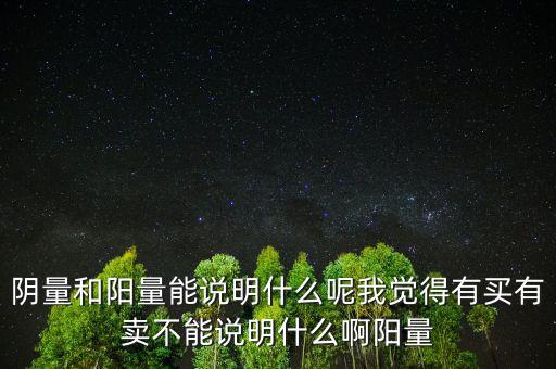 陰量和陽量能說明什么呢我覺得有買有賣不能說明什么啊陽量