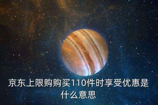 京東上限購購買110件時享受優(yōu)惠是什么意思