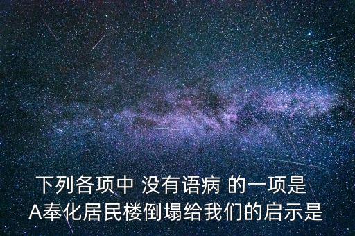 下列各項(xiàng)中 沒有語(yǔ)病 的一項(xiàng)是  A奉化居民樓倒塌給我們的啟示是