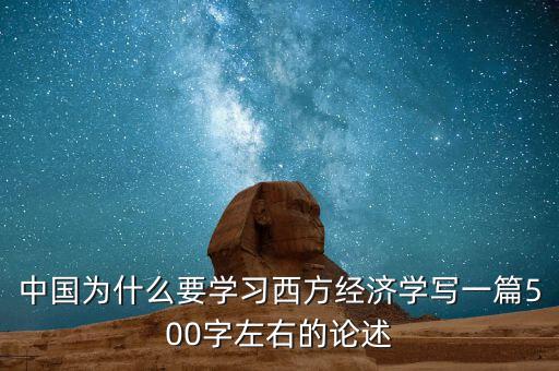 中國為什么要學(xué)習(xí)西方經(jīng)濟學(xué)寫一篇500字左右的論述