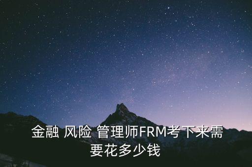  金融 風(fēng)險 管理師FRM考下來需要花多少錢