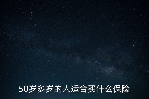 50歲多歲的人適合買(mǎi)什么保險(xiǎn)