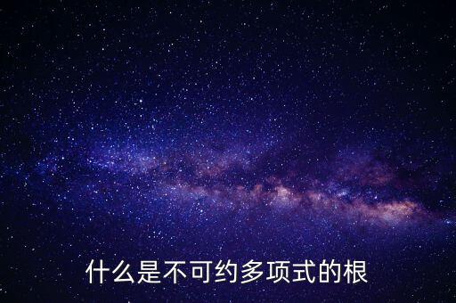 什么是不可約多項式的根