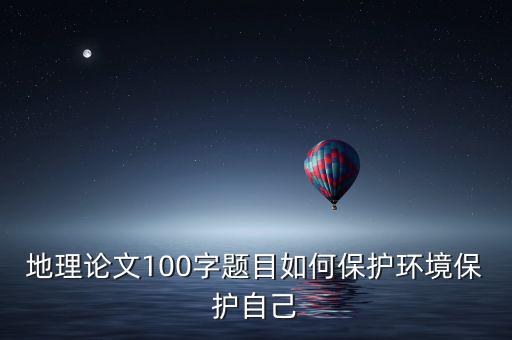 地理論文100字題目如何保護(hù)環(huán)境保護(hù)自己