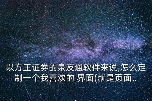 以方正證券的泉友通軟件來說,怎么定制一個我喜歡的 界面(就是頁面...