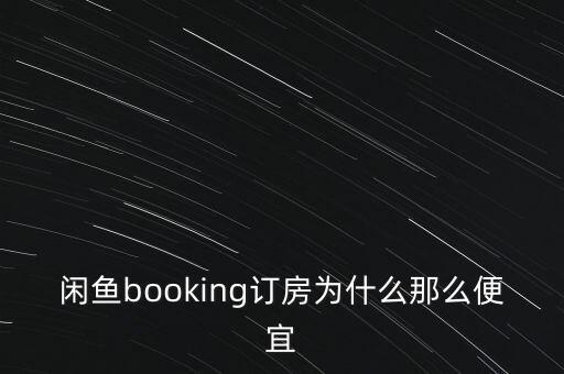 閑魚booking訂房為什么那么便宜