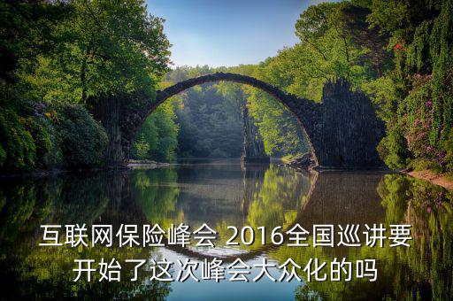 互聯(lián)網(wǎng)保險(xiǎn)峰會(huì) 2016全國(guó)巡講要開(kāi)始了這次峰會(huì)大眾化的嗎