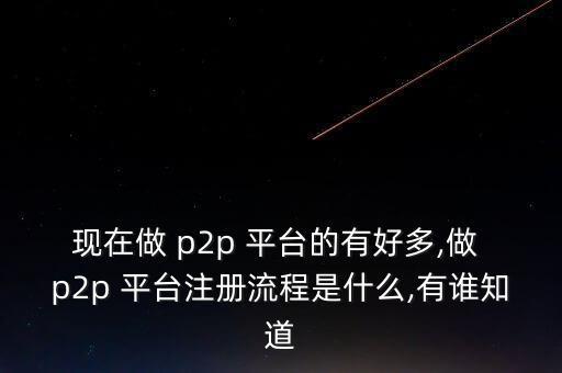 現(xiàn)在做 p2p 平臺(tái)的有好多,做 p2p 平臺(tái)注冊(cè)流程是什么,有誰(shuí)知道