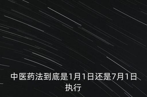 中醫(yī)藥法什么時(shí)候出臺(tái)，中醫(yī)藥法到底是1月1日還是7月1日執(zhí)行