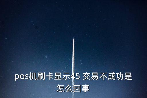 pos機(jī)刷卡顯示45 交易不成功是怎么回事