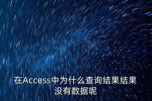 在Access中為什么查詢結(jié)果結(jié)果沒(méi)有數(shù)據(jù)呢