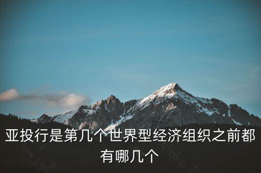 亞開行是什么，亞投行是第幾個世界型經(jīng)濟組織之前都有哪幾個